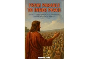 From Parable to Inner Peace: Spiritual Lessons from Jesus Interpreted Through A Course In Miracles