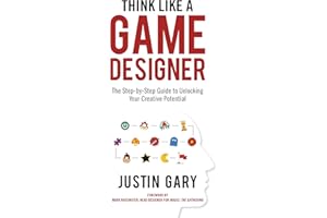 Think Like A Game Designer: The Step-by-Step Guide to Unlocking Your Creative Potential