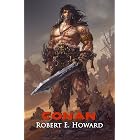 Conan: Reaver, Mercenary, Conqueror, King, Cimmerian: The Collected Adventures of the World's Greatest Barbarian (Illustrated Edition)