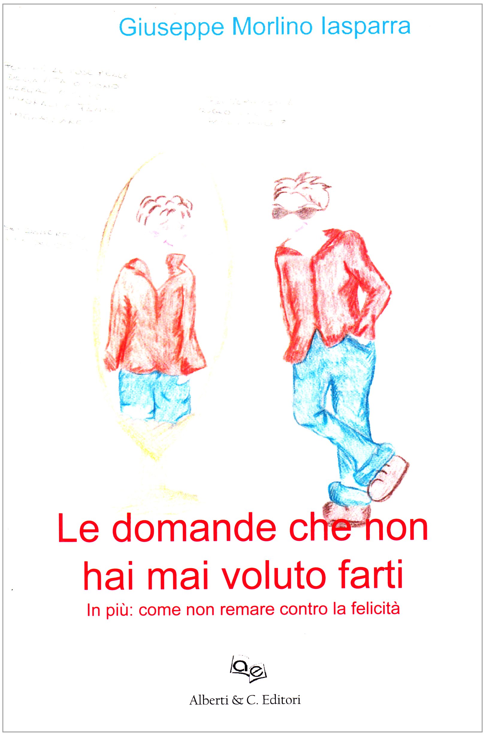 Amazon It Le Domande Che Non Hai Mai Voluto Farti Come Non Remare Contro La Felicita Morlino Iasparra Giuseppe Libri