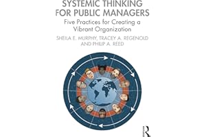 Systemic Thinking for Public Managers: Five Practices for Creating a Vibrant Organization