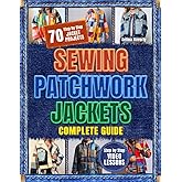 Sewing Patchwork Jackets Complete Guide: Unlock the Confidence to Create and Quilt with Step-by-Step Projects for Stylish Jackets | Boost Creativity, Revamp Your Wardrobe, and Share Your Story