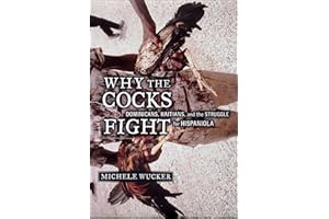 Why the Cocks Fight: Dominicans, Haitians, and the Struggle for Hispaniola