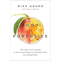Food Forensics: The Hidden Toxins Lurking in Your Food and How You Can Avoid Them for Lifelong Health