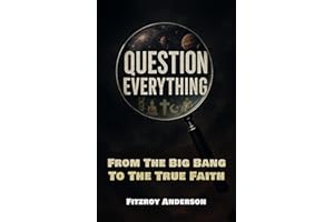 Question Everything: From The Big Bang to the True Faith