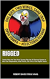 RIGGED: Twelve Ways the Two-Party Tyranny Rigs the US Electoral System to Block Out Independents, Small Parties, and 70% of the Eligible Voters (Trump Revolution Book 4)