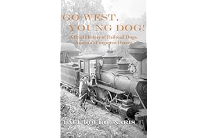 Go West, Young Dog!: A Brief History of Railroad Dogs, America's Forgotten Heroes