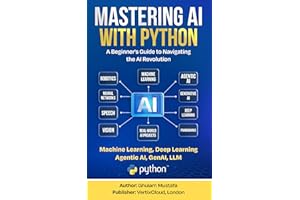 Mastering AI with Python: A Beginner’s Guide to Machine Learning, Deep Learning, Generative AI, LLMs, and AI Agents