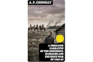 A Thrilling Narrative of the Minnesota Massacre and the Sioux War of 1862-63: Enriched edition.
