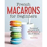 French Macarons for Beginners: Foolproof Recipes with 30 Shells and 30 Fillings