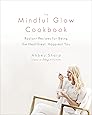 The Mindful Glow Cookbook: Radiant Recipes for Being the Healthiest, Happiest You