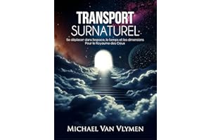 TRANSPORT SURNATUREL: Se déplacer dans l'espace, le temps et les dimensions Pour le Royaume des Cieux (French Edition)