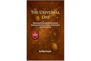 The Universal One: Walter Russell’s Foundational Mind-Centered Electromagnetic Universe Treatise—Exact Facsimile with Full Il