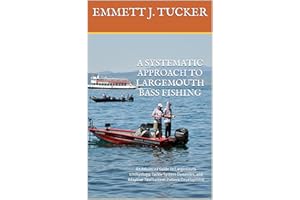 A Systematic Approach To Largemouth Bass Fishing: An Advanced Guide to Largemouth Ichthyology, Tackle System Dynamics, and Ad