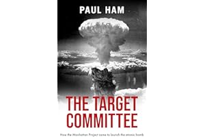 THE TARGET COMMITTEE how the Manhattan Project came to launch the atomic bomb