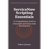 ServiceNow Scripting Essentials: A Comprehensive Guide to Client-Side and Server-Side Development