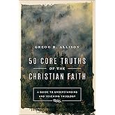 50 Core Truths of the Christian Faith: A Guide to Understanding and Teaching Theology