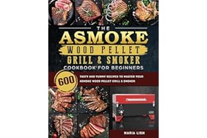 The ASMOKE Wood Pellet Grill & Smoker Cookbook For Beginners: 600 Tasty And Yummy Recipes To Master Your ASMOKE Wood Pellet Grill & Smoker