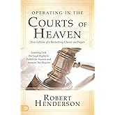 Operating in the Courts of Heaven (Revised and Expanded): Granting God the Legal Rights to Fulfill His Passion and Answer Our Prayers