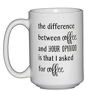 The difference between coffee and your opinion is that I asked for Coffee - Funny Coffee Mug Humor