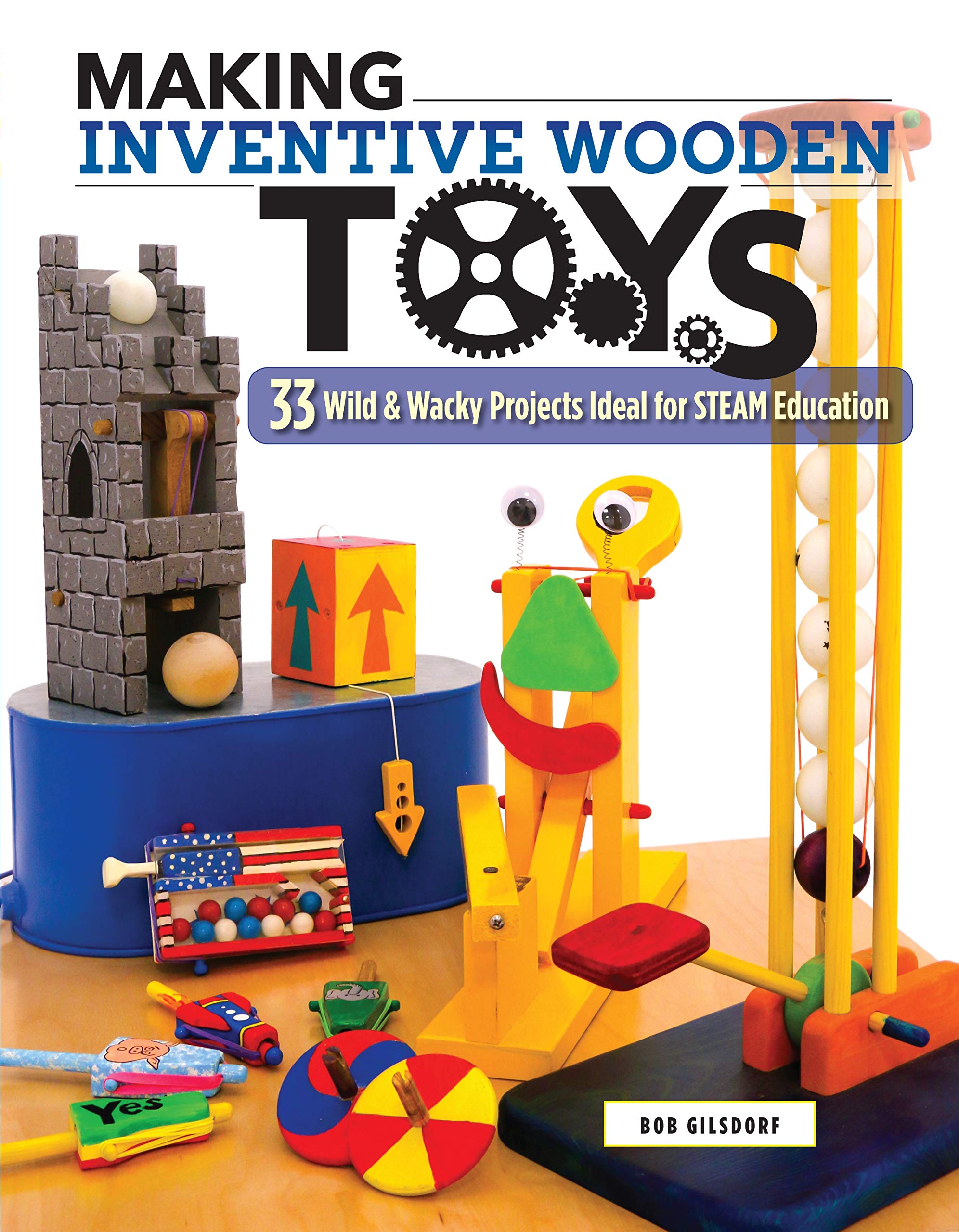 Amazon Making Inventive Wooden Toys 33 Wild Wacky Projects Ideal For Steam Education Gilsdorf Bob Toymaking