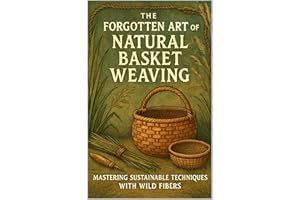 The Forgotten Art of Natural Basket Weaving: Mastering Sustainable Techniques with Wild Fibers