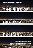 The Rise of Big Data Policing: Surveillance, Race, and the Future of Law Enforcement