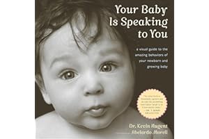 Your Baby Is Speaking to You: A Visual Guide to the Amazing Behaviors of Your Newborn and Growing Baby
