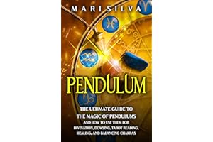 Pendulum: The Ultimate Guide to the Magic of Pendulums and How to Use Them for Divination, Dowsing, Tarot Reading, Healing, a
