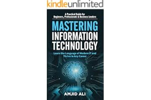 Mastering Information Technology: A Practical Guide for Beginners, Professionals & Business Leaders