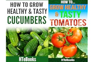How To Grow Healthy & Tasty Vegetables - 2 books in 1: Covers - Tomatoes and Cucumbers ("How To" Books)