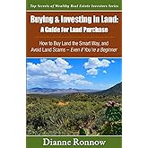 Buying and Investing in Land: A Guide for Land Purchase: How to Buy Land the Smart Way and Learn How to Avoid Land Scams-- Even if You Are a Beginner (Top Secrets of Wealthy Real Estate Investors)