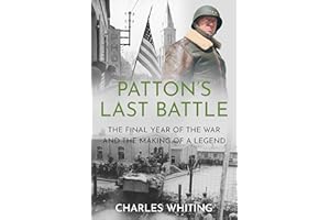 Patton’s Last Battle: The Final Year of the War and the Making of a Legend (Commanders at the Endgame Book 2)