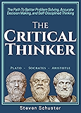 The Critical Thinker: The Path To Better Problem Solving, Accurate Decision Making, and Self-Disciplined Thinking