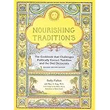 Nourishing Traditions: The Cookbook that Challenges Politically Correct Nutrition and Diet Dictocrats