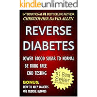 REVERSE DIABETES - LOWER BLOOD SUGAR TO NORMAL - BE DRUG FREE - END TESTING - BONUS: HOW TO KEEP DIABETES OFF MEDICAL RECORDS