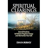 Spiritual Clearings: Sacred Practices to Release Negative Energy and Harmonize Your Life
