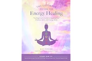 The Ultimate Guide to Energy Healing: The Beginner's Guide to Healing Your Chakras, Aura, and Energy Body (The Ultimate Guide