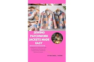 Sewing Patchwork Jackets Made Easy : A Beginner-to-Advanced Guide to Designing, Stitching, and Creating Unique Handmade Patch