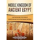 Middle Kingdom of Ancient Egypt: A Captivating Guide to the Period of Reunification and the Egyptian Pharaohs Who Ruled (Anci