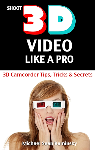 Download Shoot 3D Video Like a Pro: 3D Camcorder Tips, Tricks & Secrets - the 3D Movie Making Manual They Forgot to Include (English Edition) PDF