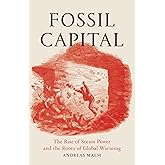 Fossil Capital: The Rise of Steam Power and the Roots of Global Warming