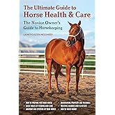 The Ultimate Guide to Horse Health & Care: The Novice Owner's Guide to Horsekeeping
