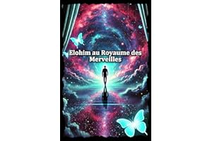 Elohim au Royaume des Merveilles: Voyage initiatique vers la maîtrise de l’esprit et l’éveil spirituel (de l’Homme à Dieu) (F