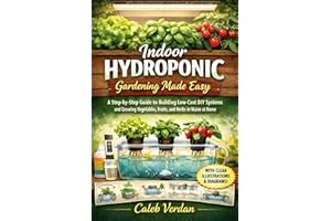 Indoor Hydroponic Gardening Made Easy: A Step-by-Step Guide to Building Low-Cost DIY Systems and Growing Vegetables, Fruits, 