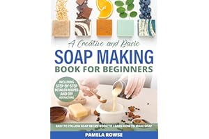 A Creative and Basic Soap Making Book for Beginners: Easy to Follow Soap Recipe Book to Learn How to Make Soap: Create Your O