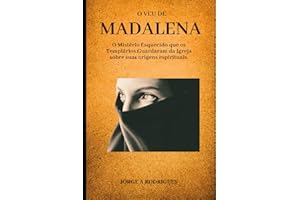 O Véu de Madalena.: O Mistério Esquecido que os Templários Guardaram da Igreja sobre suas origens espirituais. (Portuguese Edition)