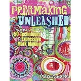 Printmaking Unleashed: More Than 50 Techniques for Expressive Mark Making