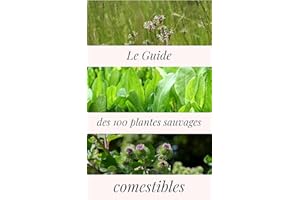 Le Guide des 100 plantes sauvages comestibles: Explorez les délices cachés de la nature avec les plantes sauvages comestibles