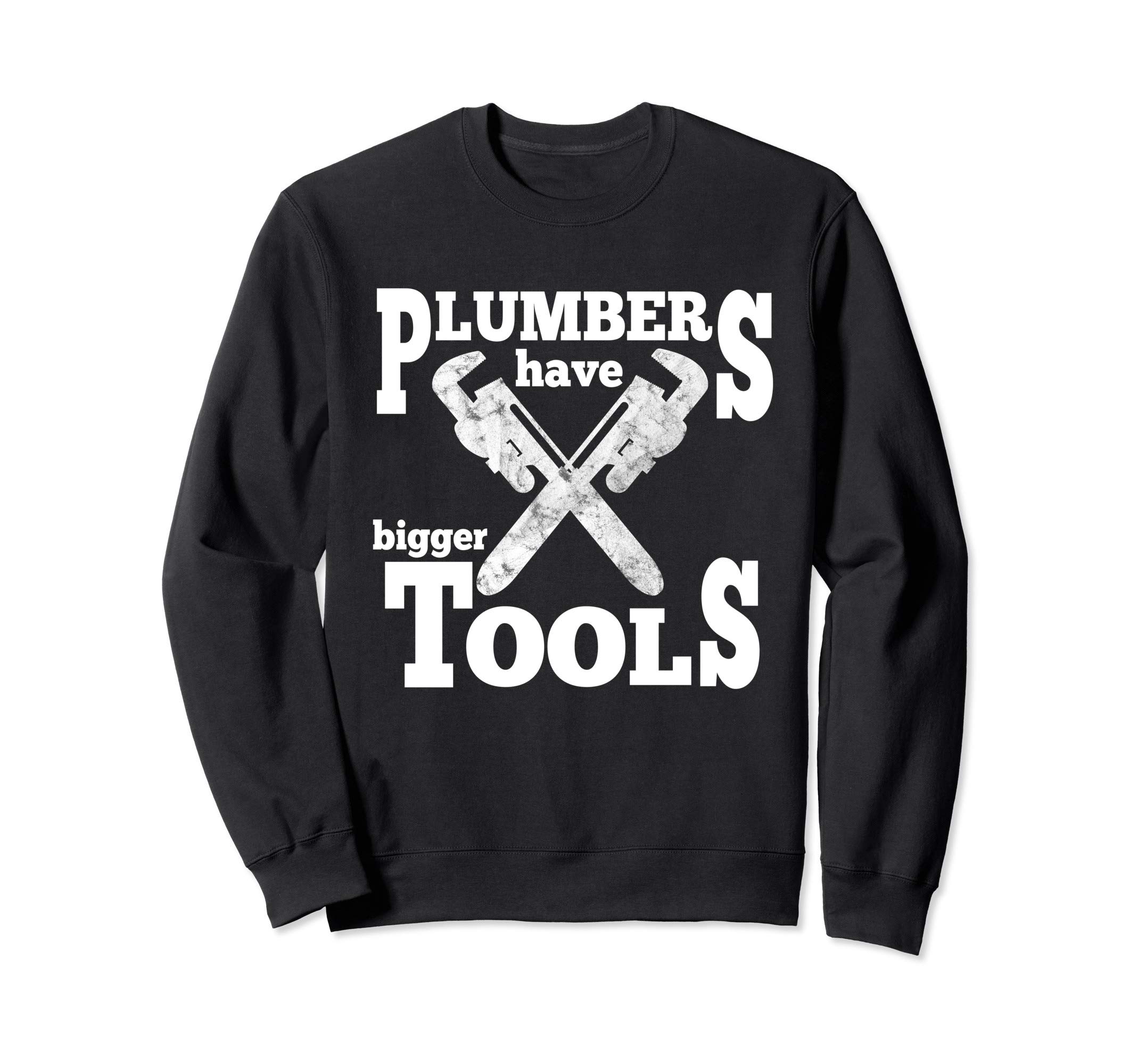 Plumber Humor Plumbers Have Bigger Tools Pipe Wrench Sweatshirt
